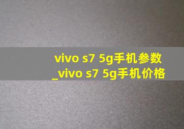 vivo s7 5g手机参数_vivo s7 5g手机价格